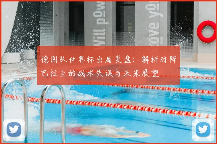 德国队世界杯出局复盘：解析对阵巴拉圭的战术失误与未来展望