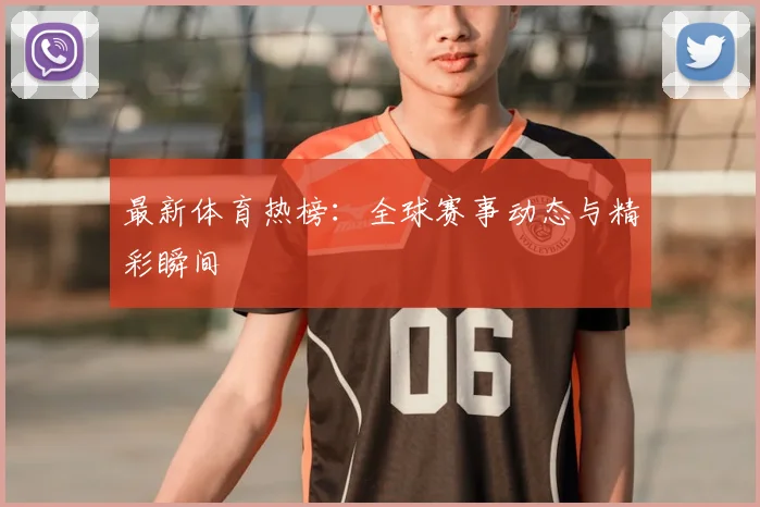 最新体育热榜：全球赛事动态与精彩瞬间