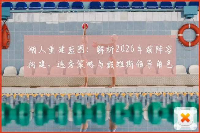 湖人重建蓝图：解析2026年前阵容构建、选秀策略与戴维斯领导角色