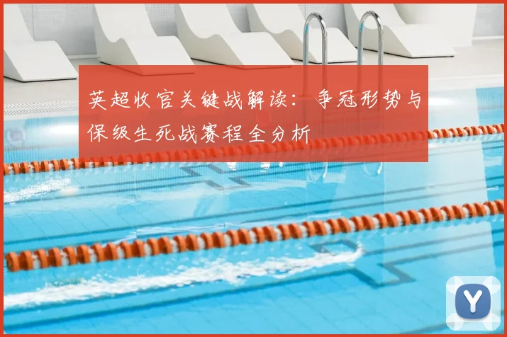 英超收官关键战解读：争冠形势与保级生死战赛程全分析