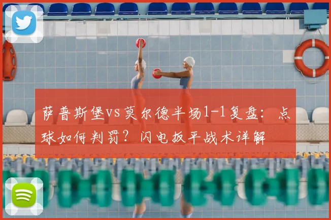 萨普斯堡vs莫尔德半场1-1复盘：点球如何判罚？闪电扳平战术详解