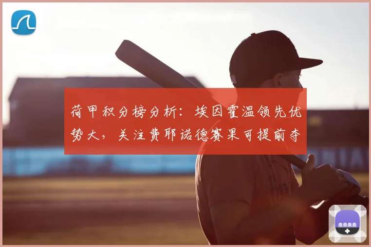 荷甲积分榜分析：埃因霍温领先优势大，关注费耶诺德赛果可提前夺冠