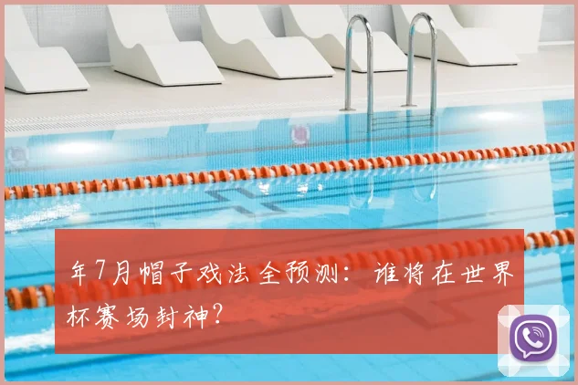 年7月帽子戏法全预测：谁将在世界杯赛场封神？