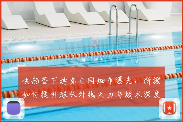 快船签下迪克合同细节曝光，新援如何提升球队外线火力与战术深度？